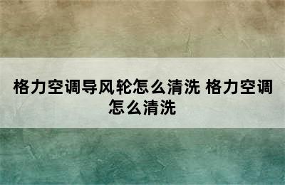 格力空调导风轮怎么清洗 格力空调怎么清洗